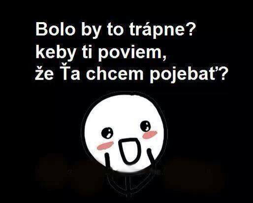 Toto ma dnes dostalo do kolien... :D Určite to niekedy využijem v chate (čet) :D