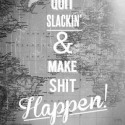 make shit happen! move your ass :D
