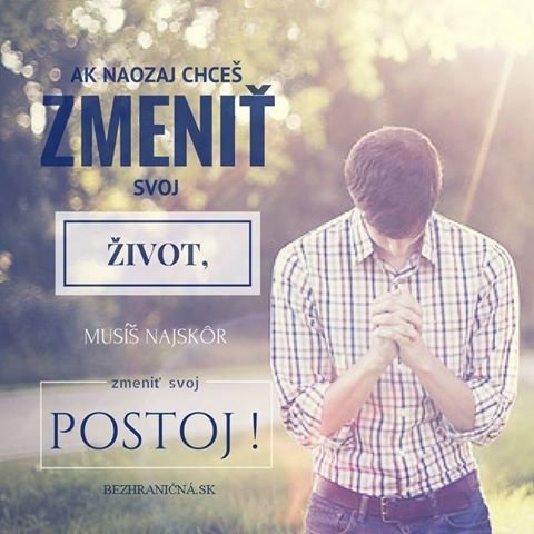 Chceš naozaj zmeniť svoj život?  Tak zmeň svoj postoj, svoje zaužívané správanie... :-) 